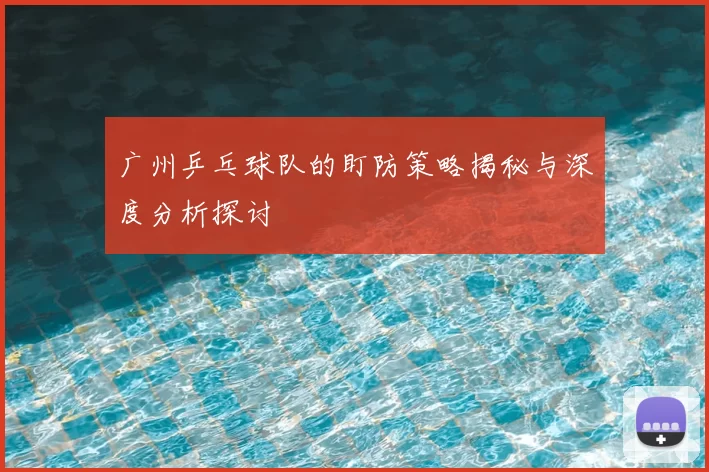 广州乒乓球队的盯防策略揭秘与深度分析探讨
