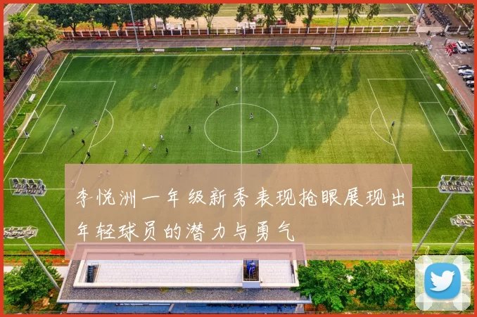 李悦洲一年级新秀表现抢眼展现出年轻球员的潜力与勇气