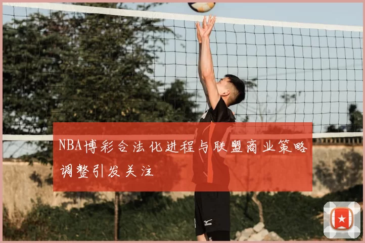 NBA博彩合法化进程与联盟商业策略调整引发关注