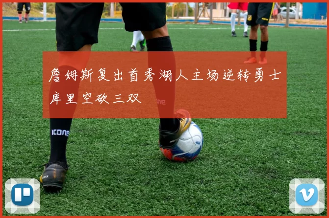 詹姆斯复出首秀湖人主场逆转勇士库里空砍三双