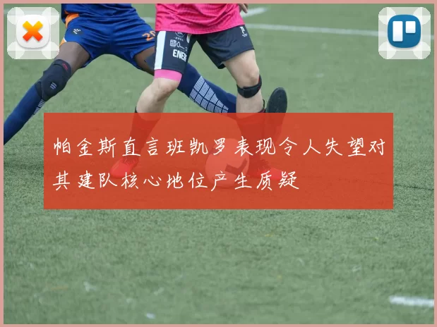 帕金斯直言班凯罗表现令人失望对其建队核心地位产生质疑