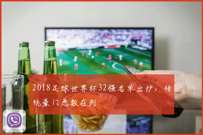 2018足球世界杯32强名单出炉，传统豪门悉数在列