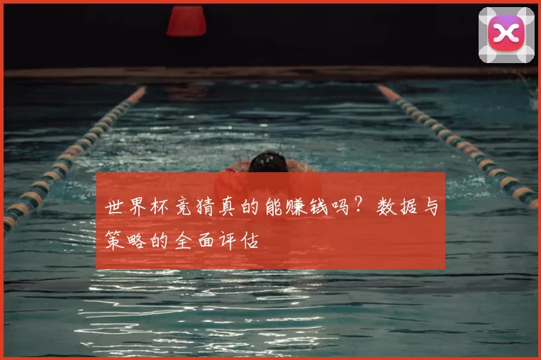 世界杯竞猜真的能赚钱吗?数据与策略的全面评估