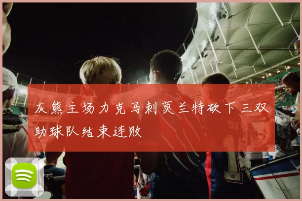 灰熊主场力克马刺莫兰特砍下三双助球队结束连败