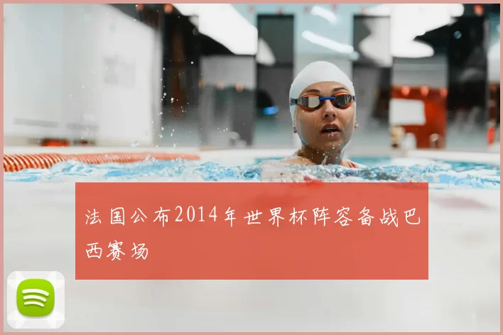 法国公布2014年世界杯阵容备战巴西赛场