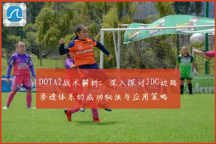DOTA2战术解析：深入探讨JDG边路渗透体系的成功秘诀与应用策略