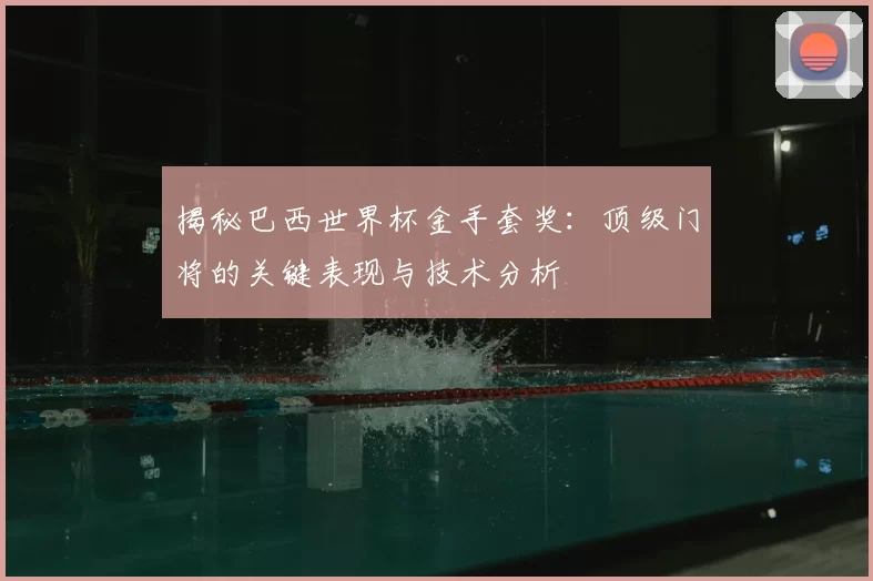 揭秘巴西世界杯金手套奖:顶级门将的关键表现与技术分析
