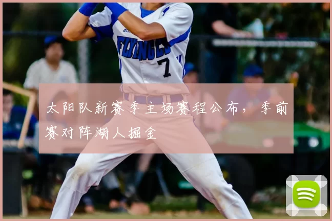 太阳队新赛季主场赛程公布，季前赛对阵湖人掘金