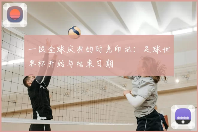 一段全球庆典的时光印记：足球世界杯开始与结束日期