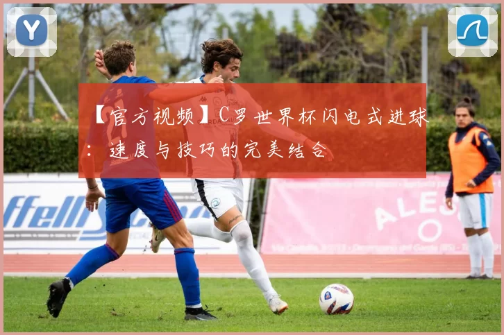 【官方视频】C罗世界杯闪电式进球:速度与技巧的完美结合