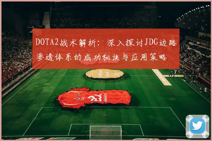 DOTA2战术解析:深入探讨JDG边路渗透体系的成功秘诀与应用策略