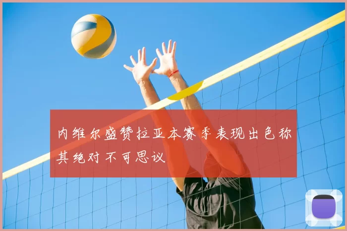 内维尔盛赞拉亚本赛季表现出色称其绝对不可思议