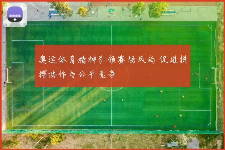 奥运体育精神引领赛场风尚 促进拼搏协作与公平竞争