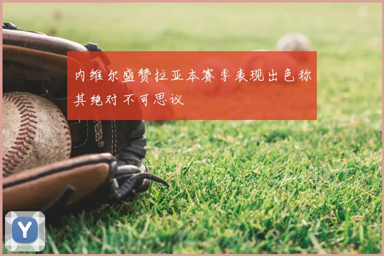 内维尔盛赞拉亚本赛季表现出色称其绝对不可思议