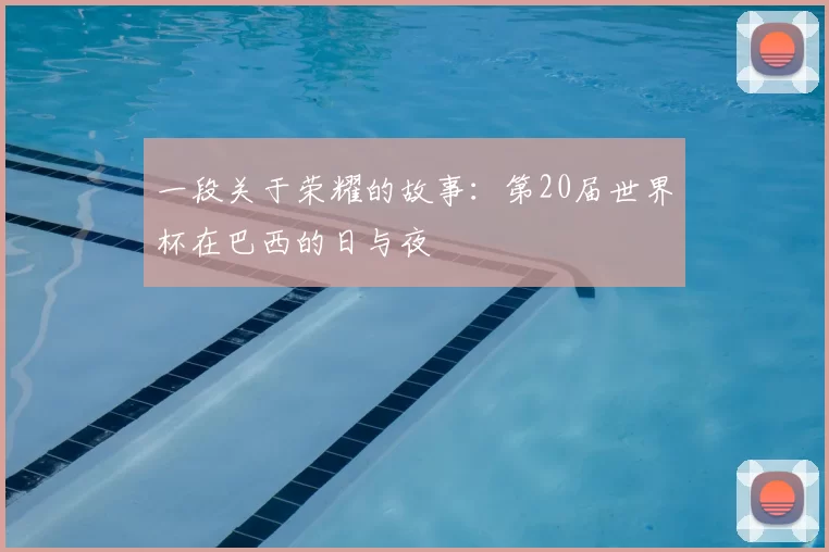 一段关于荣耀的故事:第20届世界杯在巴西的日与夜