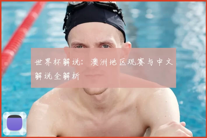 世界杯解说：澳洲地区观赛与中文解说全解析