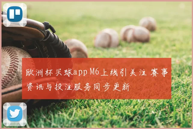 欧洲杯买球app M6上线引关注 赛事资讯与投注服务同步更新