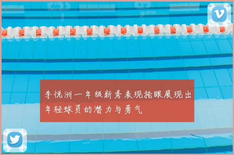 李悦洲一年级新秀表现抢眼展现出年轻球员的潜力与勇气