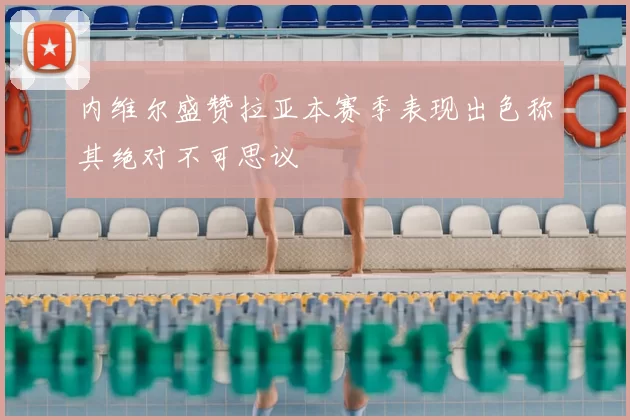 内维尔盛赞拉亚本赛季表现出色称其绝对不可思议