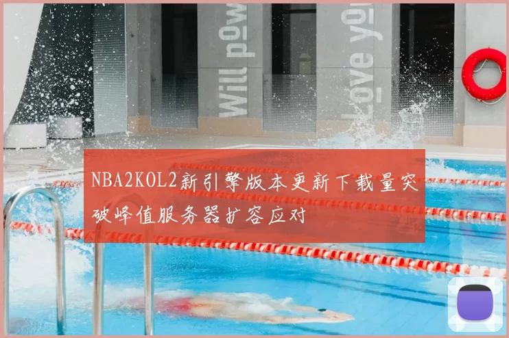 NBA2KOL2新引擎版本更新下载量突破峰值服务器扩容应对