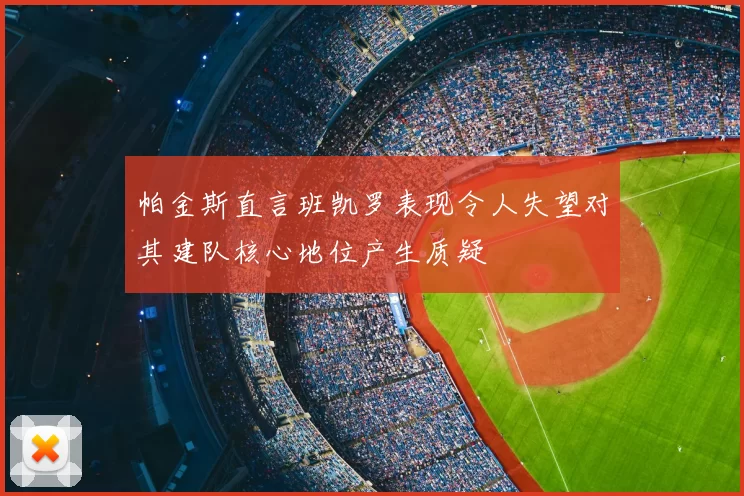 帕金斯直言班凯罗表现令人失望对其建队核心地位产生质疑