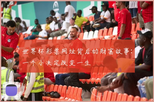 世界杯彩票网址背后的财富故事：一个小决定改变一生