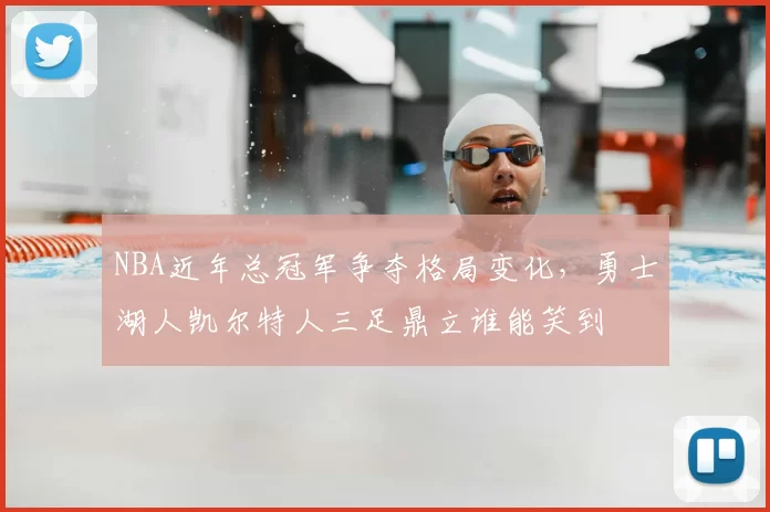 NBA近年总冠军争夺格局变化，勇士湖人凯尔特人三足鼎立谁能笑到