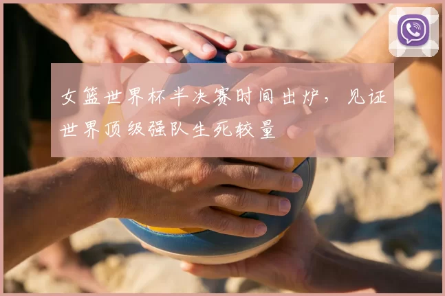 女篮世界杯半决赛时间出炉,见证世界顶级强队生死较量