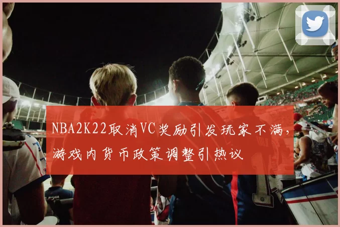 NBA2K22取消VC奖励引发玩家不满，游戏内货币政策调整引热议