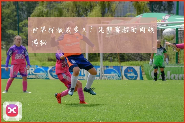 世界杯激战多久?完整赛程时间线揭秘