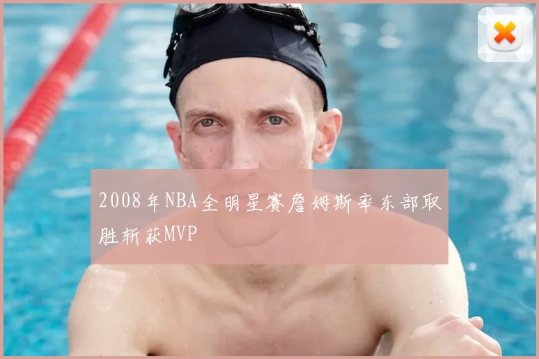 2008年NBA全明星赛詹姆斯率东部取胜斩获MVP