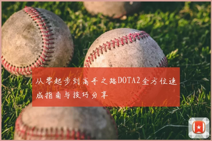 从零起步到高手之路DOTA2全方位速成指南与技巧分享
