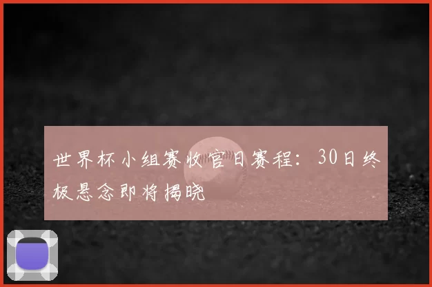 世界杯小组赛收官日赛程:30日终极悬念即将揭晓