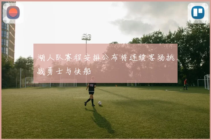 湖人队赛程安排公布将连续客场挑战勇士与快船