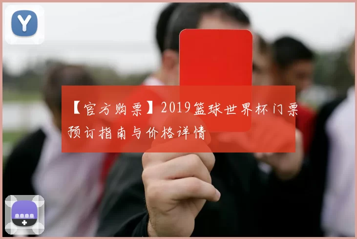 【官方购票】2019篮球世界杯门票预订指南与价格详情