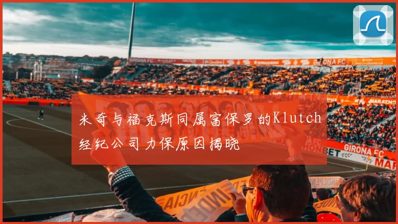 米奇与福克斯同属富保罗的Klutch经纪公司力保原因揭晓