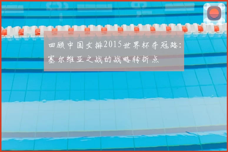 回顾中国女排2015世界杯夺冠路：塞尔维亚之战的战略转折点