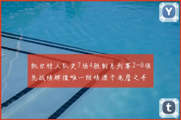 凯尔特人队史7场4胜制系列赛2-0领先战绩辉煌唯一败绩源于老詹之手