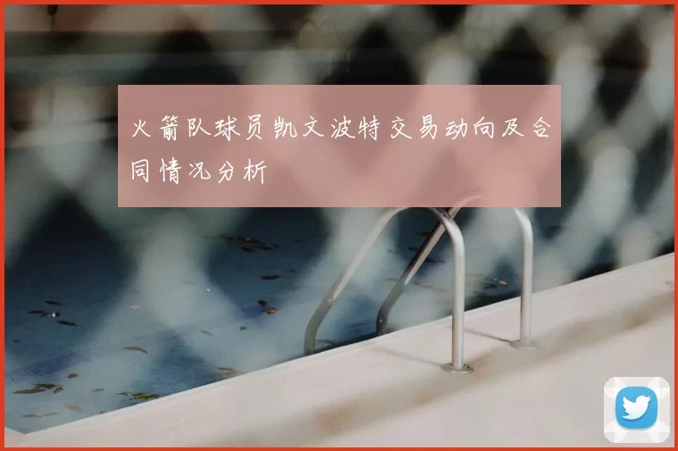 火箭队球员凯文波特交易动向及合同情况分析