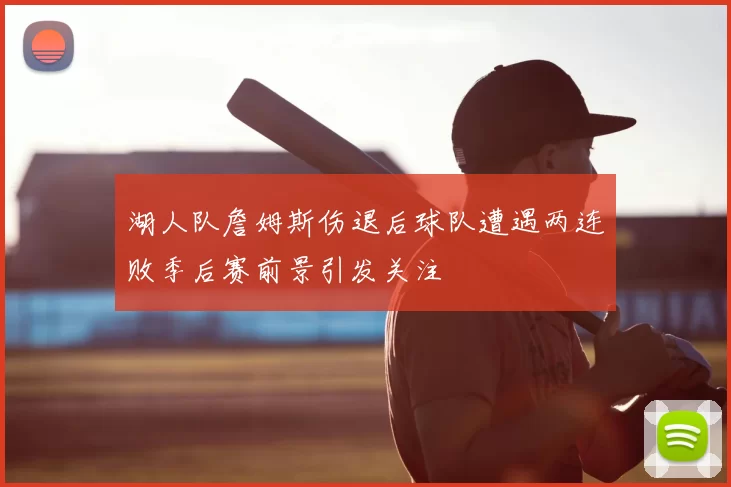 湖人队詹姆斯伤退后球队遭遇两连败季后赛前景引发关注