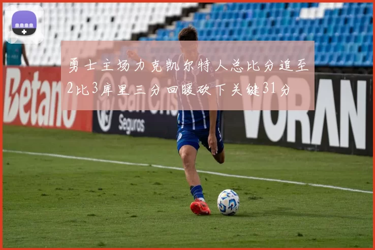 勇士主场力克凯尔特人总比分追至2比3库里三分回暖砍下关键31分