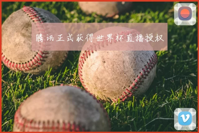 腾讯正式获得世界杯直播授权