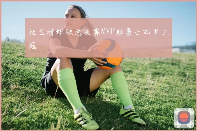 杜兰特蝉联总决赛MVP助勇士四年三冠