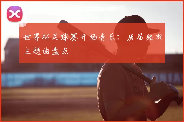 世界杯足球赛开场音乐：历届经典主题曲盘点
