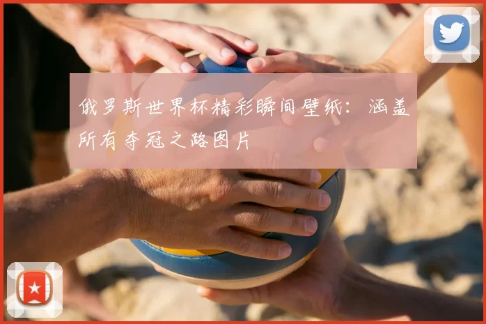俄罗斯世界杯精彩瞬间壁纸：涵盖所有夺冠之路图片