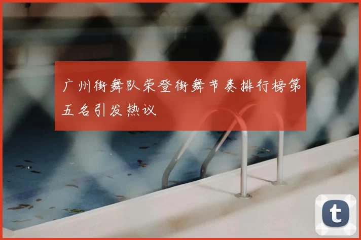 广州街舞队荣登街舞节奏排行榜第五名引发热议