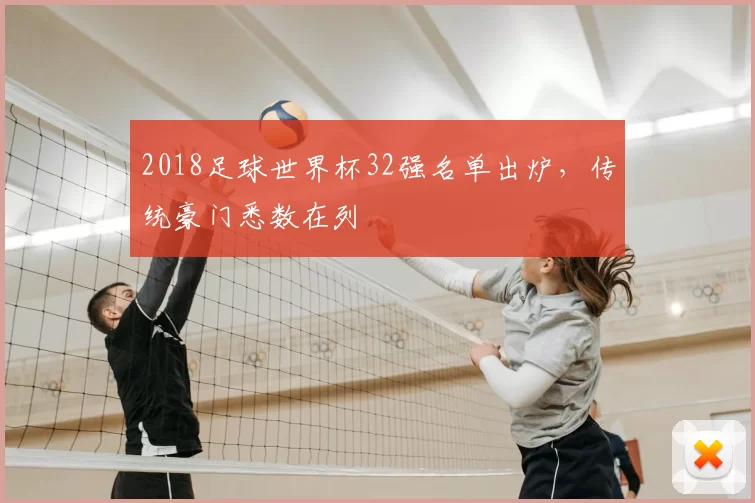 2018足球世界杯32强名单出炉，传统豪门悉数在列