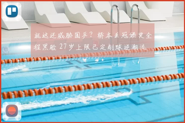 就这还威胁国乒?桥本丢冠颁奖全程黑脸 27岁上限已定削球逆潮流