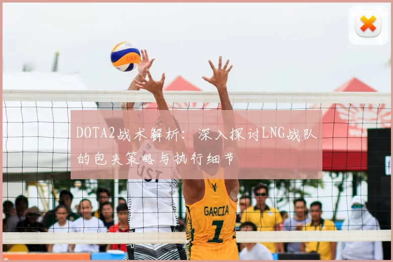 DOTA2战术解析:深入探讨LNG战队的包夹策略与执行细节