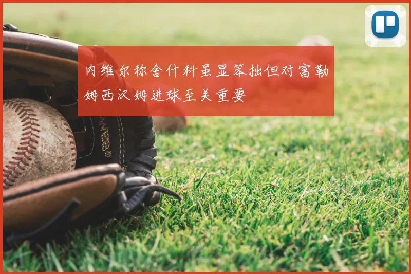 内维尔称舍什科虽显笨拙但对富勒姆西汉姆进球至关重要